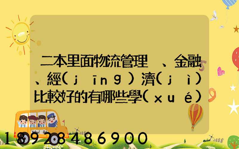 二本里面物流管理、金融、經(jīng)濟(jì)比較好的有哪些學(xué)校